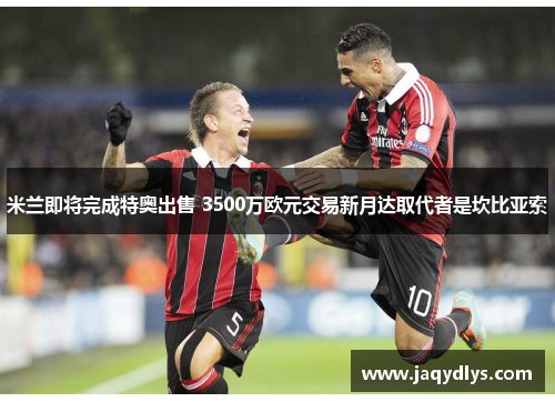 米兰即将完成特奥出售 3500万欧元交易新月达取代者是坎比亚索