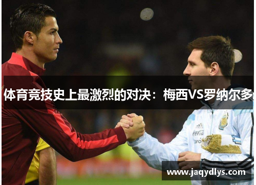体育竞技史上最激烈的对决：梅西VS罗纳尔多